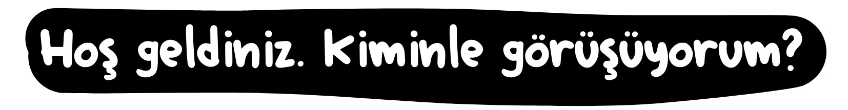 Hoş geldiniz. Kiminle görüşüyorum?