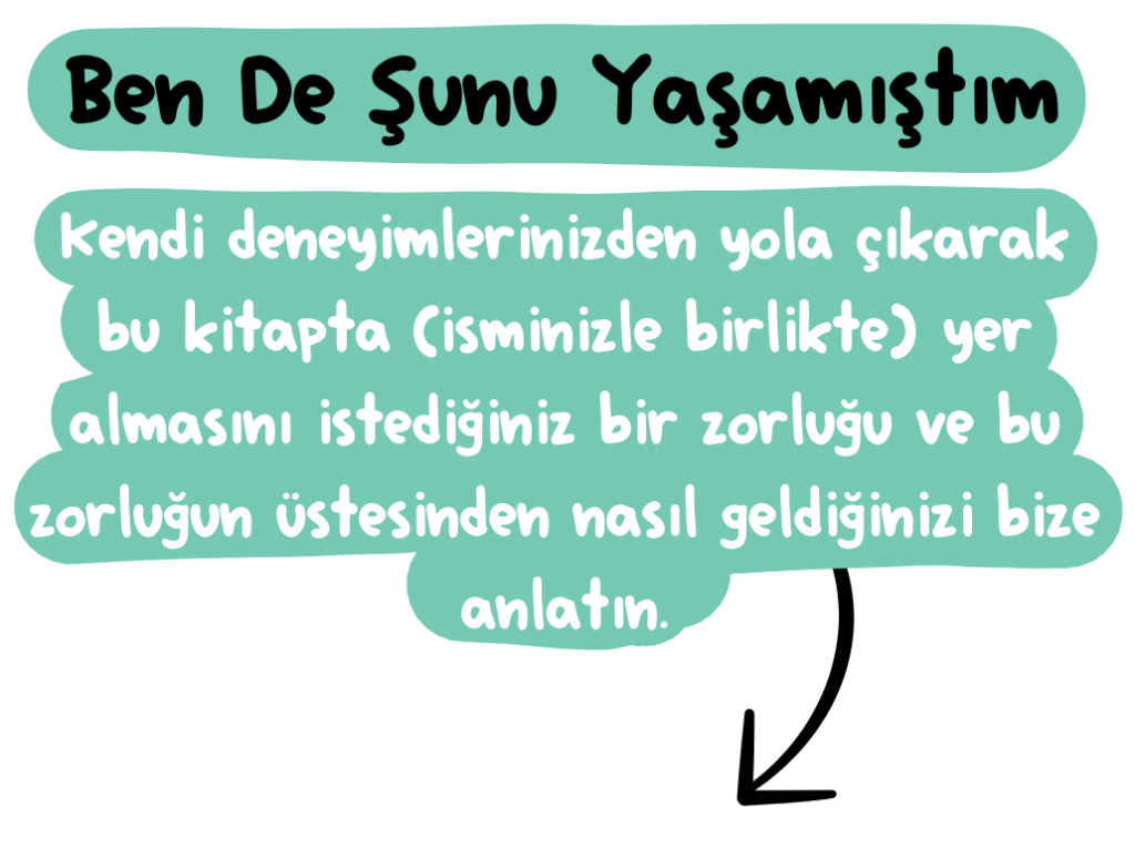 Ben De Şunu Yaşamıştım, Kendi deneyimlerinizden yola çıkarak bu kitapta (isminizle birlikte) yer almasını istediğiniz bir zorluğu ve bu zorluğun üstesinden nasıl geldiğinizi bize anlatın.