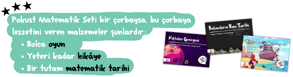 Pokust Matematik Seti bir çorbaysa, bu çorbaya lezzetini veren malzemeler şunlardır: Bolca oyun Yeteri kadar hikâye Bir tutam matematik tarihi