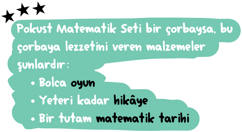 Pokust Matematik Seti bir çorbaysa, bu çorbaya lezzetini veren malzemeler şunlardır: Bolca oyun Yeteri kadar hikâye Bir tutam matematik tarihi