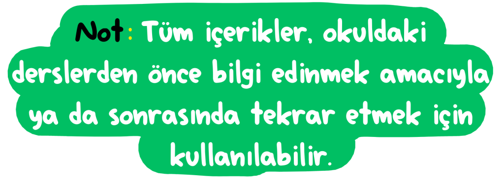 Not:Tüm içerikler, okuldaki derslerden önce bilgi edinmek amacıyla ya da sonrasında tekrar etmek için kullanılabilir.