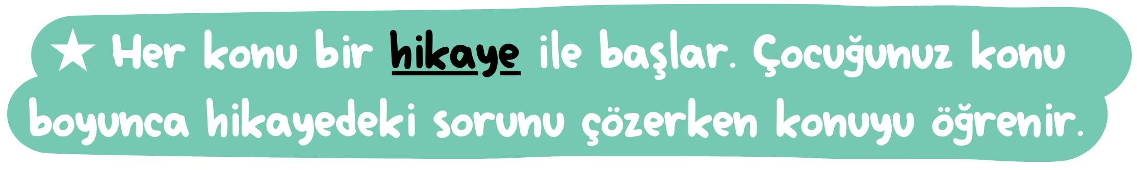 ★ Her konu bir hikaye ile başlar. Çocuğunuz konu boyunca hikayedeki sorunu çözerken konuyu öğrenir.